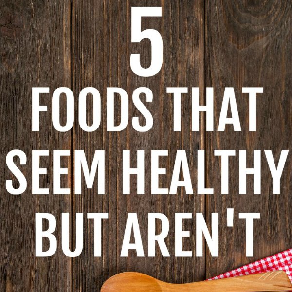 5 Foods That Seem Healthy But Aren't