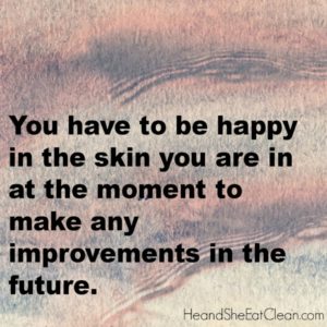text reads You have to be happy in the skin you are in at the moment to make any improvements in the future square image