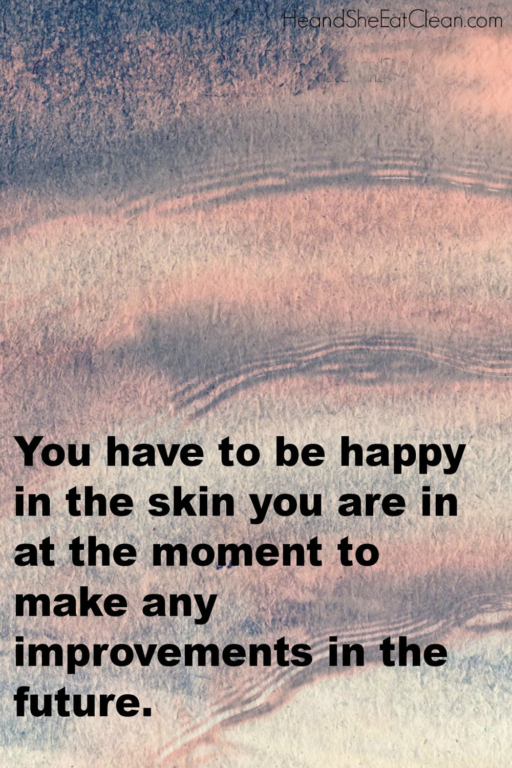 text reads You have to be happy in the skin you are in at the moment to make any improvements in the future