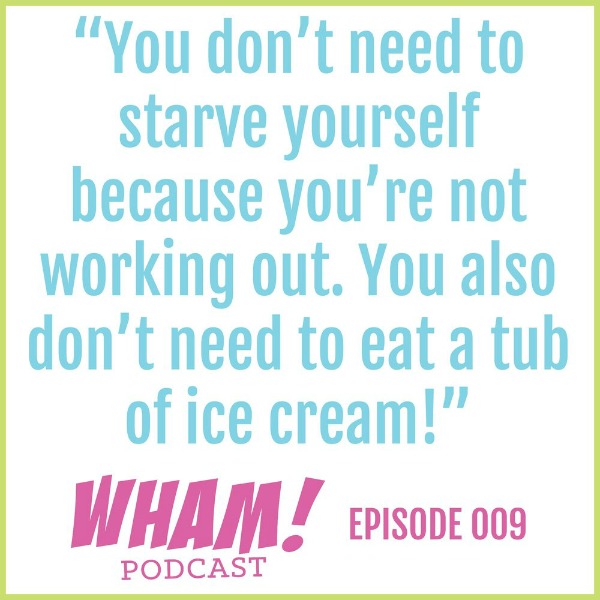 text reads You don't need to starve yourself because you're not working out. You also don't need to eat a tub of ice cream! WHAM podcast