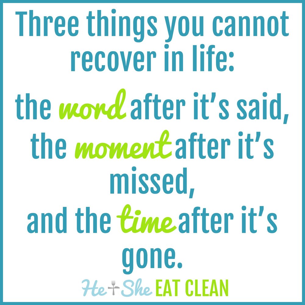  Three things you cannot recover in life: the word after it's said, the moment after it's missed, and the time after it's gone. Unknown. 